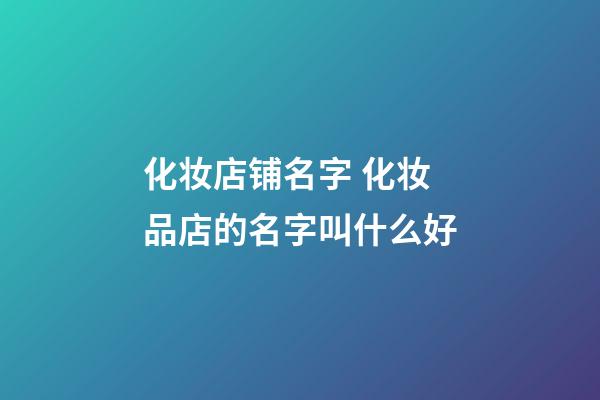 化妆店铺名字 化妆品店的名字叫什么好-第1张-店铺起名-玄机派